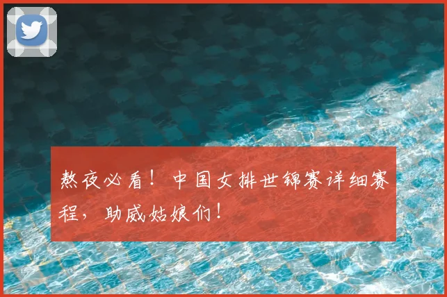 熬夜必看！中国女排世锦赛详细赛程，助威姑娘们！